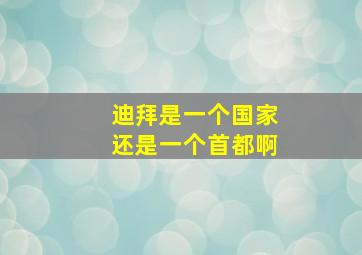 迪拜是一个国家还是一个首都啊