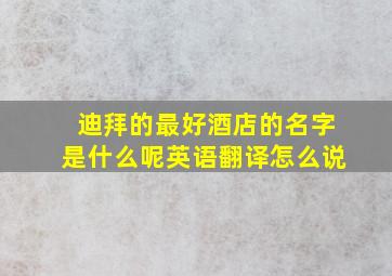 迪拜的最好酒店的名字是什么呢英语翻译怎么说