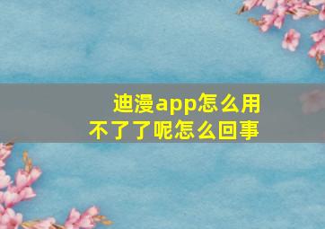 迪漫app怎么用不了了呢怎么回事