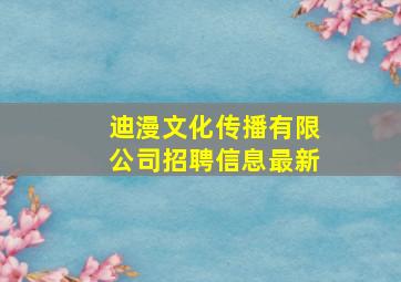 迪漫文化传播有限公司招聘信息最新