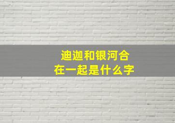 迪迦和银河合在一起是什么字