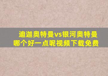 迪迦奥特曼vs银河奥特曼哪个好一点呢视频下载免费