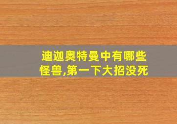 迪迦奥特曼中有哪些怪兽,第一下大招没死