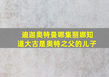 迪迦奥特曼哪集丽娜知道大古是奥特之父的儿子