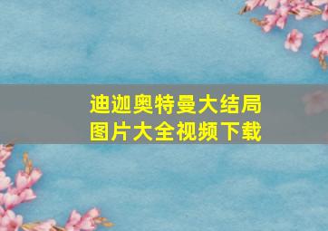 迪迦奥特曼大结局图片大全视频下载