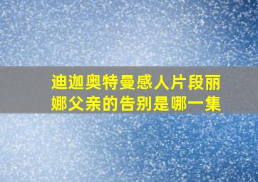 迪迦奥特曼感人片段丽娜父亲的告别是哪一集