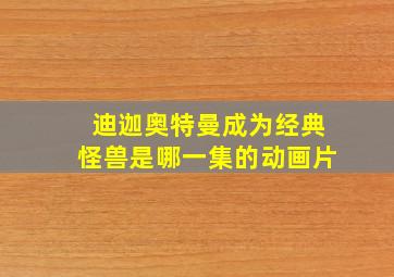 迪迦奥特曼成为经典怪兽是哪一集的动画片