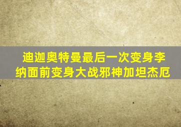 迪迦奥特曼最后一次变身李纳面前变身大战邪神加坦杰厄