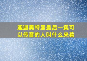 迪迦奥特曼最后一集可以传音的人叫什么来着