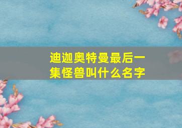 迪迦奥特曼最后一集怪兽叫什么名字