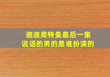 迪迦奥特曼最后一集说话的男的是谁扮演的