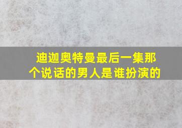 迪迦奥特曼最后一集那个说话的男人是谁扮演的