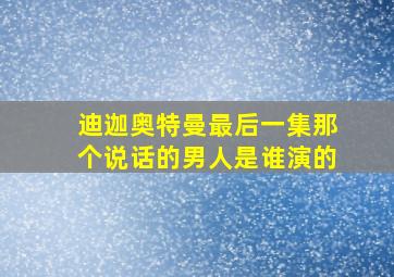 迪迦奥特曼最后一集那个说话的男人是谁演的