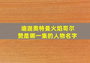 迪迦奥特曼火焰哥尔赞是哪一集的人物名字