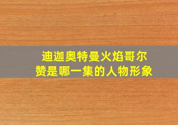 迪迦奥特曼火焰哥尔赞是哪一集的人物形象