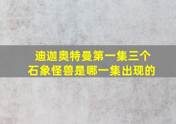 迪迦奥特曼第一集三个石象怪兽是哪一集出现的