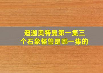 迪迦奥特曼第一集三个石象怪兽是哪一集的