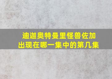 迪迦奥特曼里怪兽佐加出现在哪一集中的第几集