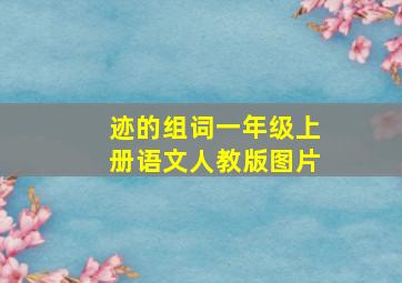 迹的组词一年级上册语文人教版图片