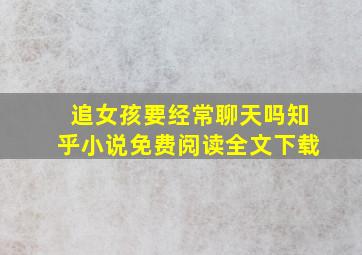 追女孩要经常聊天吗知乎小说免费阅读全文下载