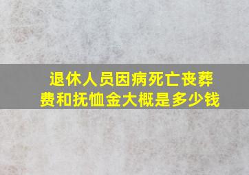 退休人员因病死亡丧葬费和抚恤金大概是多少钱