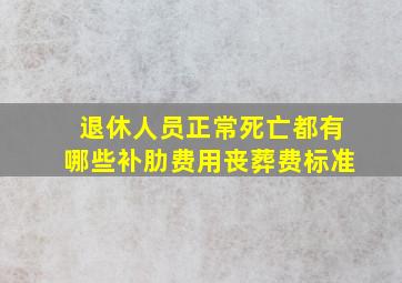 退休人员正常死亡都有哪些补肋费用丧葬费标准