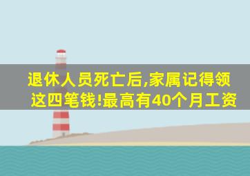 退休人员死亡后,家属记得领这四笔钱!最高有40个月工资