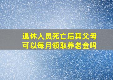 退休人员死亡后其父母可以每月领取养老金吗