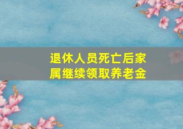 退休人员死亡后家属继续领取养老金