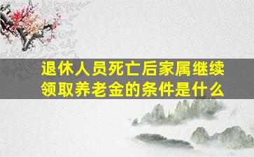 退休人员死亡后家属继续领取养老金的条件是什么