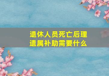 退休人员死亡后理遗属补助需要什么