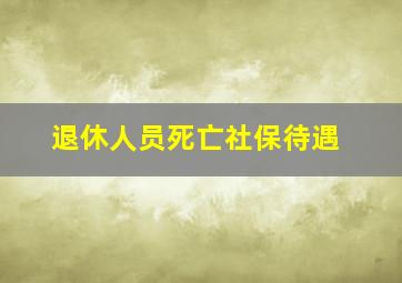 退休人员死亡社保待遇