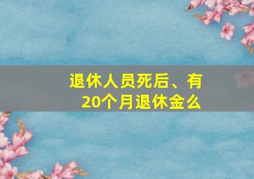 退休人员死后、有20个月退休金么