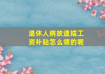 退休人病故遗孀工资补贴怎么领的呢