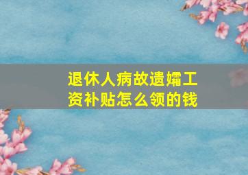 退休人病故遗孀工资补贴怎么领的钱