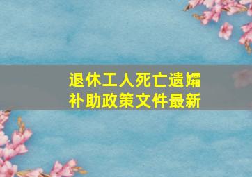 退休工人死亡遗孀补助政策文件最新