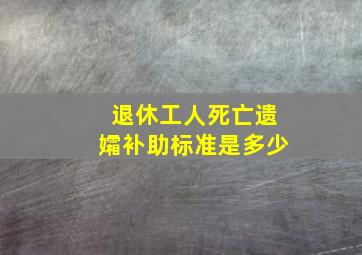 退休工人死亡遗孀补助标准是多少