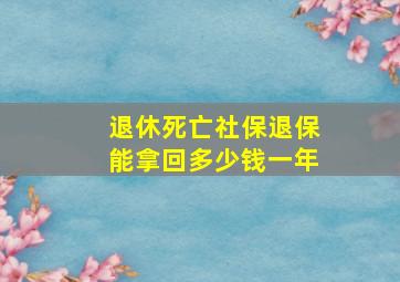 退休死亡社保退保能拿回多少钱一年