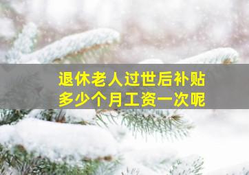 退休老人过世后补贴多少个月工资一次呢