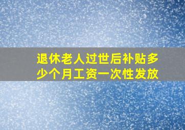 退休老人过世后补贴多少个月工资一次性发放