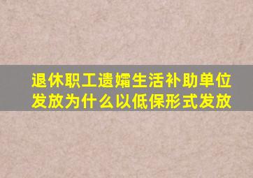 退休职工遗孀生活补助单位发放为什么以低保形式发放