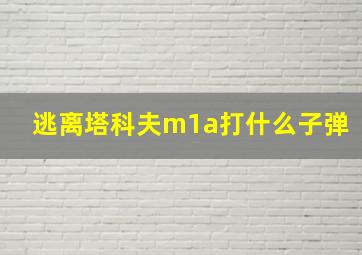 逃离塔科夫m1a打什么子弹