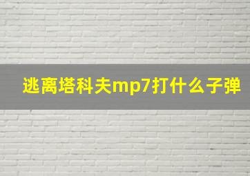 逃离塔科夫mp7打什么子弹