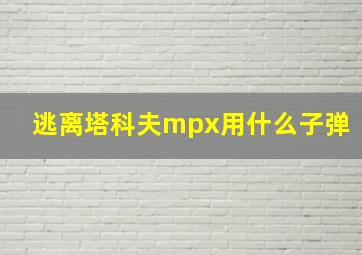 逃离塔科夫mpx用什么子弹