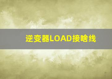 逆变器LOAD接啥线