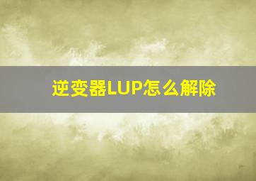 逆变器LUP怎么解除