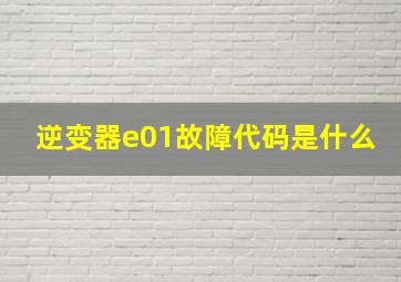 逆变器e01故障代码是什么