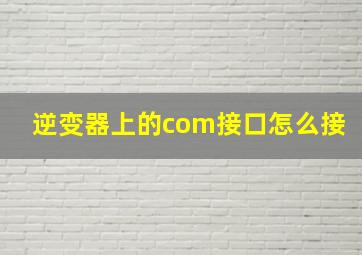 逆变器上的com接口怎么接