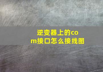 逆变器上的com接口怎么接线图