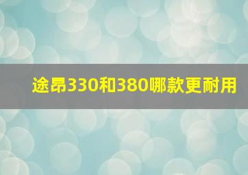 途昂330和380哪款更耐用